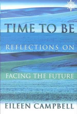 Time to Be: Reflections on Facing the Future de Eileen Campbell