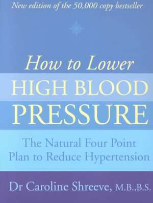 How to Lower High Blood Pressure: The Natural Way to Reduce Hypertension de Caroline Shreeve