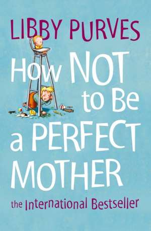 How Not to Be a Perfect Mother de Libby Purves