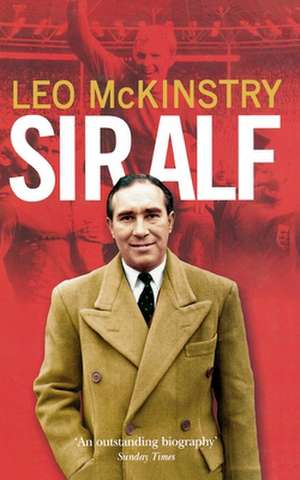 Sir Alf: A Major Reappraisal of the Life and Times of England's Greatest Football Manager de Leo McKinstry