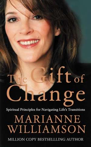 The Gift of Change: Spiritual Guidance for a Radically New Life de Marianne Williamson