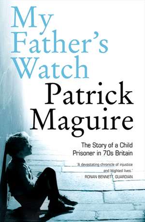 My Father's Watch: The Story of a Child Prisoner in 70s Britain de Patrick Maguire