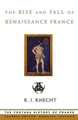 The Rise and Fall of Renaissance France de R J Knecht