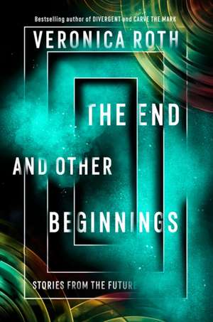 The End and Other Beginnings: Stories from the Future de Veronica Roth