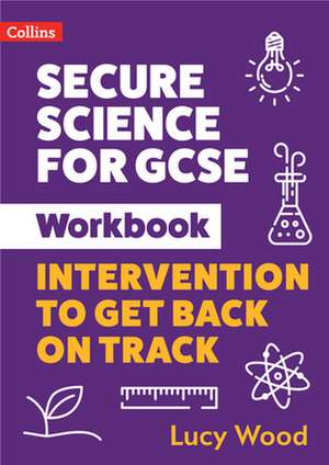 Secure Science - Secure Science for GCSE Workbook: Intervention to Get Back on Track de Lucy Wood