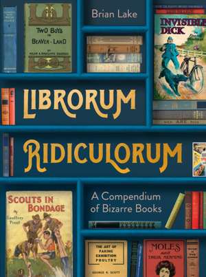 Librorum Ridiculorum: A Compendium of Bizarre Books de Brian Lake