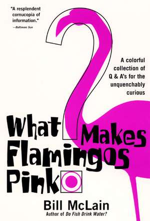 What Makes Flamingos Pink?: A Colorful Collection of Q & A's for the Unquenchably Curious de Bill McLain