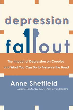 Depression Fallout: The Impact of Depression on Couples and What You Can Do to Preserve the Bond de Anne Sheffield