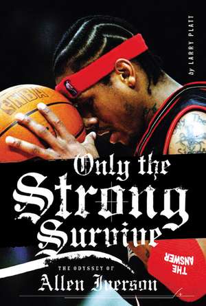 Only the Strong Survive: The Odyssey of Allen Iverson de Larry Platt