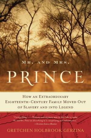 Mr. and Mrs. Prince: How an Extraordinary Eighteenth-Century Family Moved Out of Slavery and into Legend de Gretchen Holbrook Gerzina