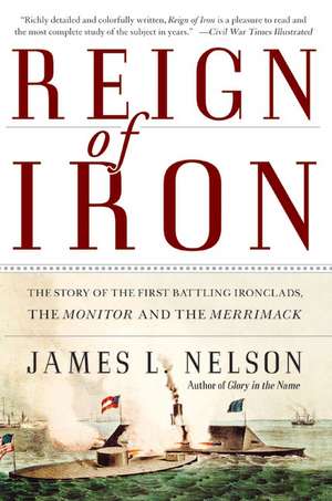 Reign of Iron: The Story of the First Battling Ironclads, the Monitor and the Merrimack de James L. Nelson