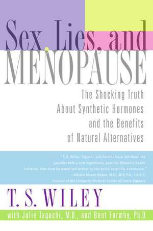 Sex, Lies, and Menopause: The Shocking Truth About Synthetic Hormones and the Benefits of Natural Alternatives de T. S. Wiley