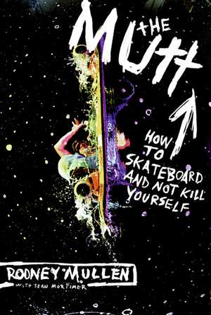 The Mutt: How to Skateboard and Not Kill Yourself de Rodney Mullen