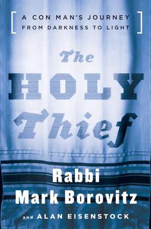 The Holy Thief: A Con Man's Journey from Darkness to Light de Rabbi Mark Borovitz