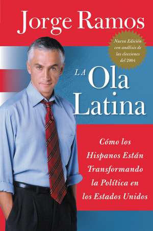 Ola Latina, La: Como los Hispanos Estan Transformando la Politica en los Estados Unidos de Jorge Ramos