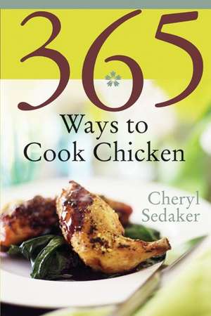 365 Ways to Cook Chicken: Simply the Best Chicken Recipes You'll Find Anywhere! de Cheryl Sedeker