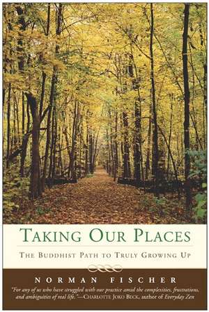 Taking Our Places: The Buddhist Path to Truly Growing Up de Norman Fischer