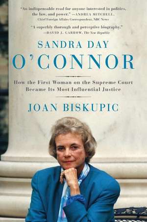 Sandra Day O'Connor: How the First Woman on the Supreme Court Became Its Most Influential Justice de Joan Biskupic