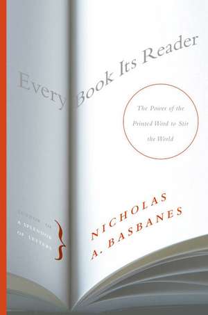 Every Book Its Reader: The Power of the Printed Word to Stir the World de Nicholas A Basbanes