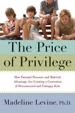 The Price of Privilege: How Parental Pressure and Material Advantage Are Creating a Generation of Disconnected and Unhappy Kids de Madeline Levine, PhD