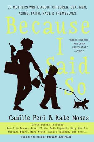 Because I Said So: 33 Mothers Write About Children, Sex, Men, Aging, Faith, Race, and Themselves de Kate Moses