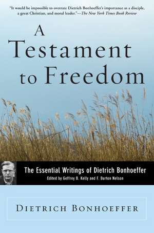 A Testament to Freedom: The Essential Writings of Dietrich Bonhoeffer de Dietrich Bonhoeffer