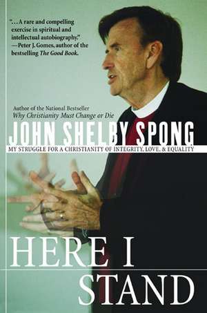 Here I Stand: My Struggle for a Christianity of Integrity, Love, and Equality de John Shelby Spong