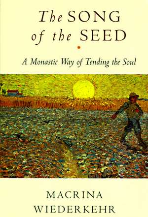 The Song of the Seed: The Monastic Way of Tending the Soul de Macrina Wiederkehr