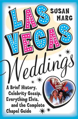 Las Vegas Weddings: A Brief History, Celebrity Gossip, Everything Elvis, and the Complete Chapel Guide de Susan Marg