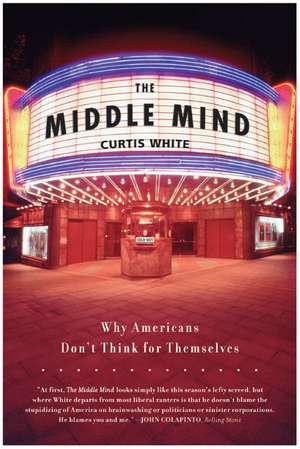 The Middle Mind: Why Americans Don't Think for Themselves de Curtis White