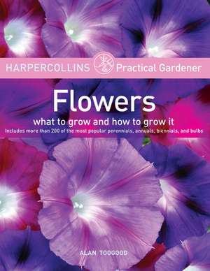 HarperCollins Practical Gardener: Flowers: What to Grow and How to Grow It de Alan Toogood