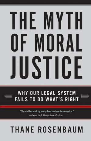 The Myth of Moral Justice: Why Our Legal System Fails to Do What's Right de Thane Rosenbaum