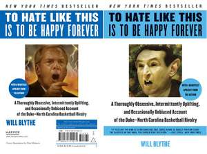 To Hate Like This Is to Be Happy Forever: A Thoroughly Obsessive, Intermittently Uplifting, and Occasionally Unbiased Account of the Duke-North Carolina Basketball Rivalry de Will Blythe