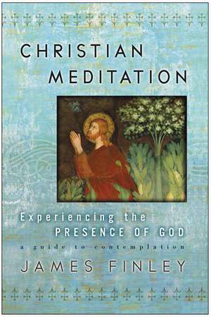 Christian Meditation: Experiencing the Presence of God de James Finley