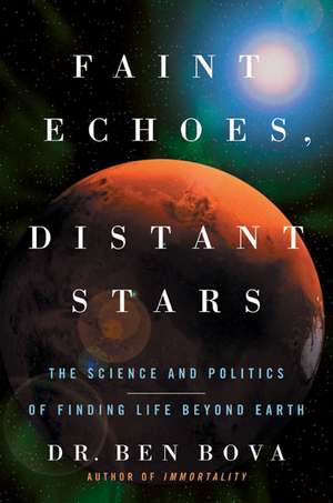 Faint Echoes, Distant Stars: The Science and Politics of Finding Life Beyond Earth de Ben Bova