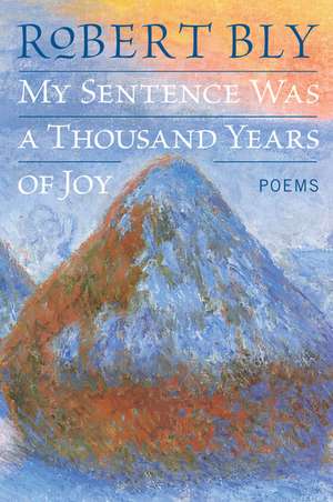 My Sentence Was a Thousand Years of Joy: Poems de Robert Bly