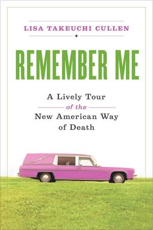 Remember Me: A Lively Tour of the New American Way of Death de Lisa Takeuchi Cullen