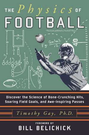 The Physics of Football: Discover the Science of Bone-Crunching Hits, Soaring Field Goals, and Awe-Inspiring Passes de Timothy Gay, PhD