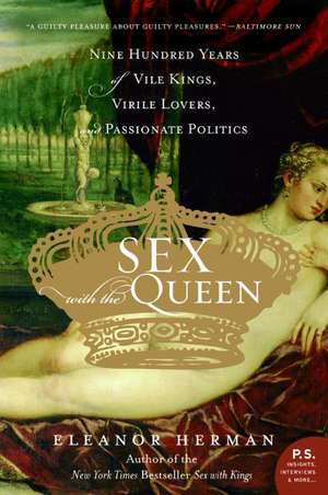 Sex with the Queen: 900 Years of Vile Kings, Virile Lovers, and Passionate Politics de Eleanor Herman