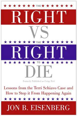 The Right vs. the Right to Die: Lessons from the Terri Schiavo Case and How to Stop It from Happening Again de Jon Eisenberg