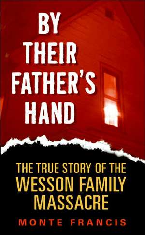 By Their Father's Hand: The True Story of the Wesson Family Massacre de Monte Francis