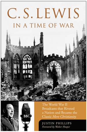 C. S. Lewis in a Time of War: The World War II Broadcasts That Riveted a Nation and Became the Classic Mere Christianity de Justin Phillips