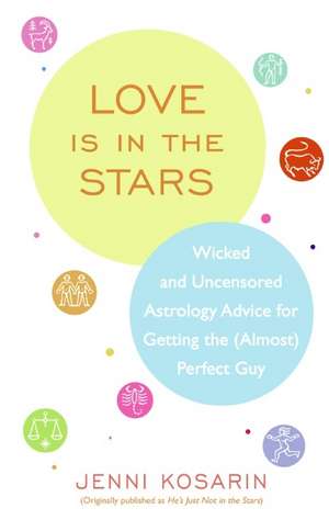 Love Is in the Stars: Wicked and Uncensored Astrology Advice for Getting the (Almost) Perfect Guy de Jenni Kosarin