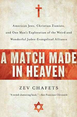 A Match Made in Heaven: American Jews, Christian Zionists, and One Man's Exploration of the Weird and Wonderful Judeo-Evangelical Alliance de Zev Chafets