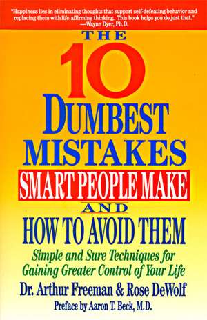 10 Dumbest Mistakes Smart People Make and How To Avoid Them: Simple and Sure Techniques for Gaining Greater Control of Your Life de Arthur Freeman