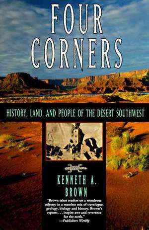 Four Corners: History, Land, and People of the Desert Southwest de Kenneth A. Brown