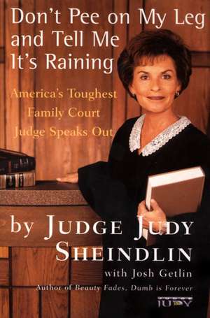 Don't Pee on My Leg and Tell Me It's Raining: America's Toughest Family Court Judge Speaks Out de Judy Sheindlin