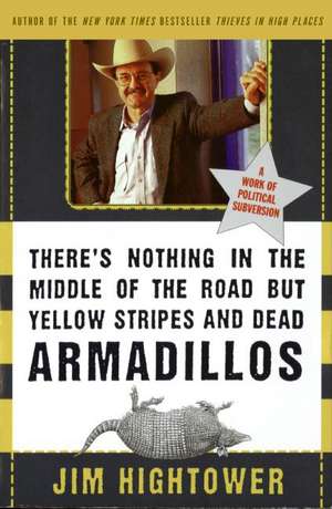 There's Nothing in the Middle of the Road but Yellow Stripes and Dead Armadillos: A Work of Political Subversion de Jim Hightower