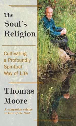 The Soul's Religion: Cultivating a Profoundly Spiritual Way of Life de Thomas Moore