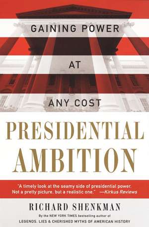 Presidential Ambition: Gaining Power At Any Cost de Richard Shenkman